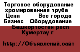 Торговое оборудование хромированная труба › Цена ­ 150 - Все города Бизнес » Оборудование   . Башкортостан респ.,Кумертау г.